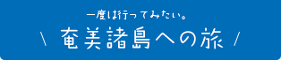 一度は行ってみたい！奄美諸島への旅